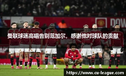 曼联球迷高唱告别范加尔，感谢他对球队的贡献