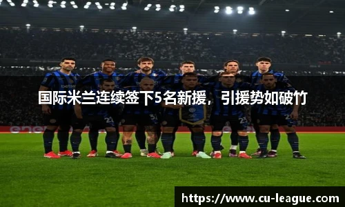 国际米兰连续签下5名新援，引援势如破竹