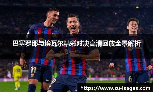 巴塞罗那与埃瓦尔精彩对决高清回放全景解析