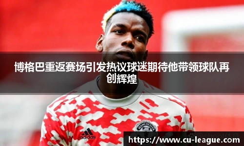 博格巴重返赛场引发热议球迷期待他带领球队再创辉煌