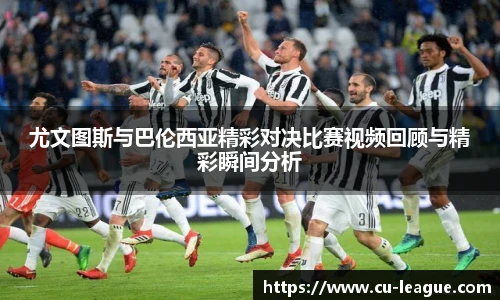 尤文图斯与巴伦西亚精彩对决比赛视频回顾与精彩瞬间分析