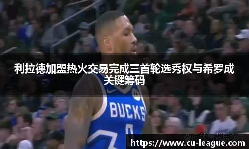 利拉德加盟热火交易完成三首轮选秀权与希罗成关键筹码