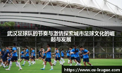 武汉足球队的节奏与激情探索城市足球文化的崛起与发展