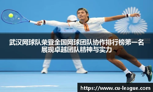 武汉网球队荣登全国网球团队协作排行榜第一名展现卓越团队精神与实力