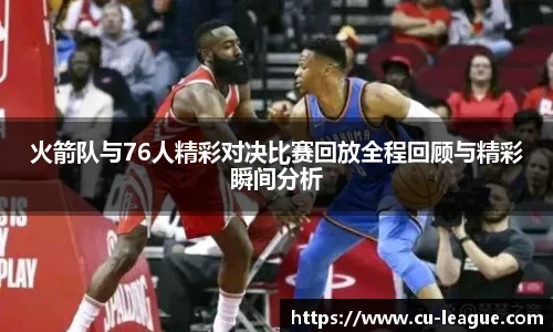 火箭队与76人精彩对决比赛回放全程回顾与精彩瞬间分析