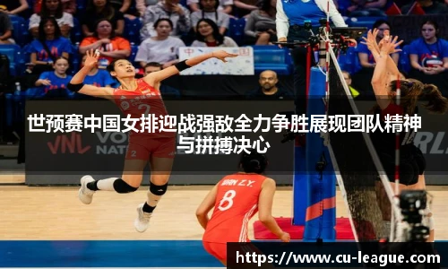 世预赛中国女排迎战强敌全力争胜展现团队精神与拼搏决心
